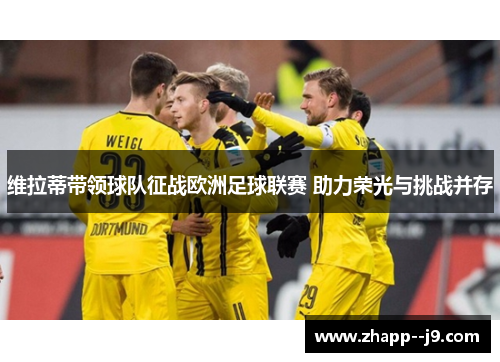 维拉蒂带领球队征战欧洲足球联赛 助力荣光与挑战并存