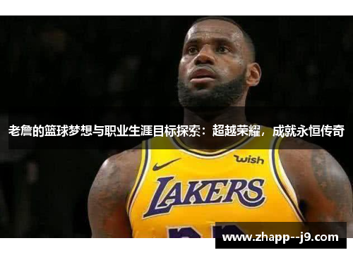老詹的篮球梦想与职业生涯目标探索：超越荣耀，成就永恒传奇
