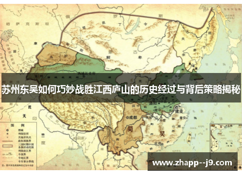 苏州东吴如何巧妙战胜江西庐山的历史经过与背后策略揭秘