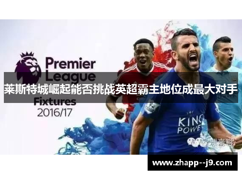 莱斯特城崛起能否挑战英超霸主地位成最大对手