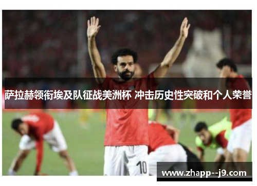 萨拉赫领衔埃及队征战美洲杯 冲击历史性突破和个人荣誉