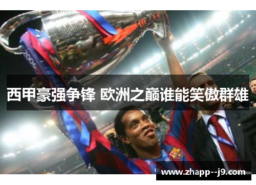 西甲豪强争锋 欧洲之巅谁能笑傲群雄 西甲豪强争锋 欧洲之巅谁能笑傲群雄