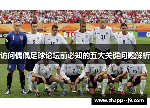 访问偶偶足球论坛前必知的五大关键问题解析 访问偶偶足球论坛前必知的五大关键问题解析