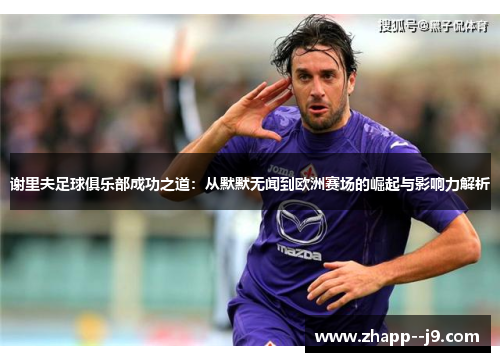 谢里夫足球俱乐部成功之道:从默默无闻到欧洲赛场的崛起与影响力解析 谢里夫足球俱乐部成功之道:从默默无闻到欧洲赛场的崛起与影响力解析