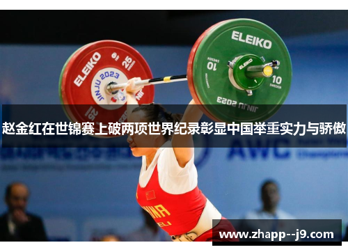 赵金红在世锦赛上破两项世界纪录彰显中国举重实力与骄傲