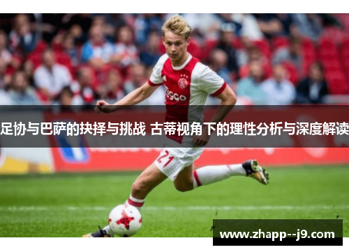 足协与巴萨的抉择与挑战 古蒂视角下的理性分析与深度解读