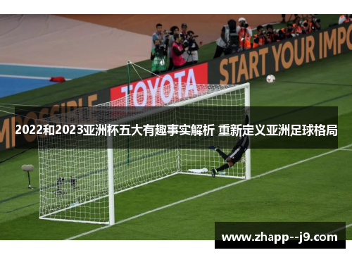 2022和2023亚洲杯五大有趣事实解析 重新定义亚洲足球格局 2022和2023亚洲杯五大有趣事实解析 重新定义亚洲足球格局
