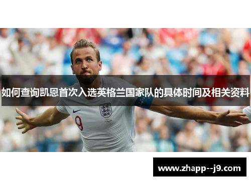 如何查询凯恩首次入选英格兰国家队的具体时间及相关资料 如何查询凯恩首次入选英格兰国家队的具体时间及相关资料