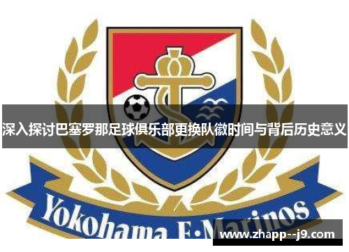 深入探讨巴塞罗那足球俱乐部更换队徽时间与背后历史意义