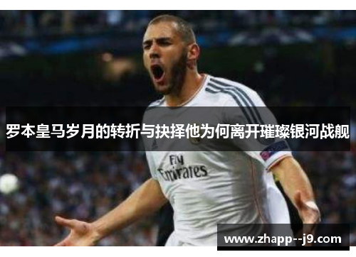 罗本皇马岁月的转折与抉择他为何离开璀璨银河战舰