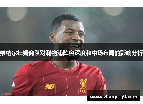 维纳尔杜姆离队对利物浦阵容深度和中场布局的影响分析