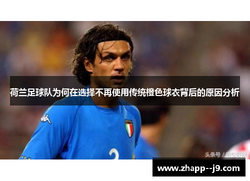 荷兰足球队为何在选择不再使用传统橙色球衣背后的原因分析