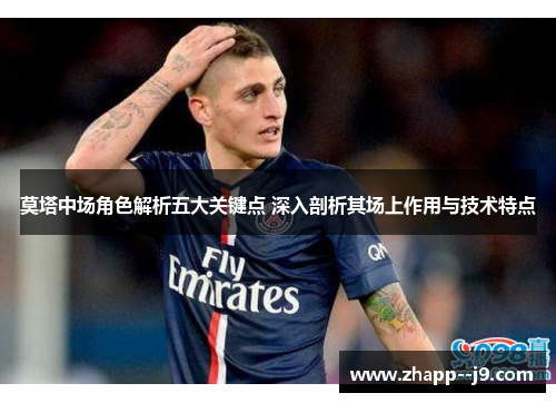 莫塔中场角色解析五大关键点 深入剖析其场上作用与技术特点