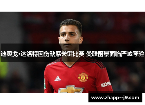 迪奥戈·达洛特因伤缺席关键比赛 曼联前景面临严峻考验 迪奥戈·达洛特因伤缺席关键比赛 曼联前景面临严峻考验
