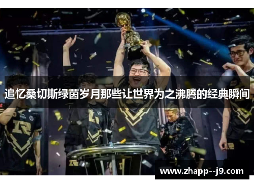 追忆桑切斯绿茵岁月那些让世界为之沸腾的经典瞬间