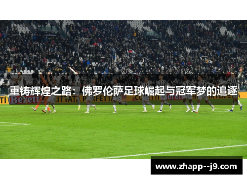 重铸辉煌之路：佛罗伦萨足球崛起与冠军梦的追逐