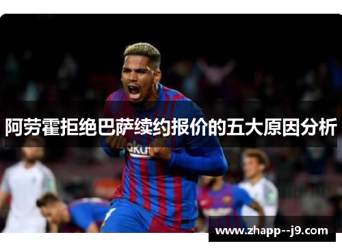 阿劳霍拒绝巴萨续约报价的五大原因分析
