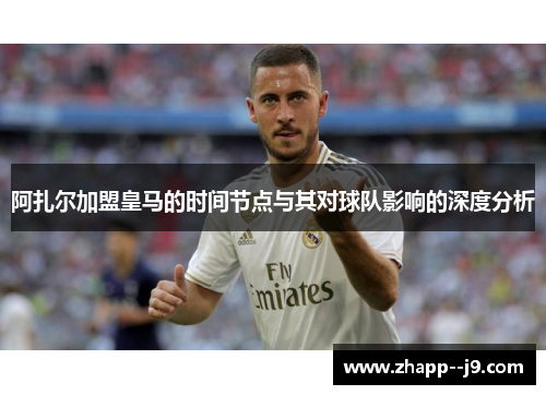 阿扎尔加盟皇马的时间节点与其对球队影响的深度分析
