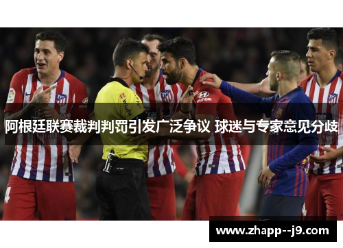 阿根廷联赛裁判判罚引发广泛争议 球迷与专家意见分歧