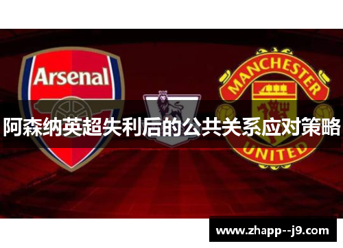 阿森纳英超失利后的公共关系应对策略 阿森纳英超失利后的公共关系应对策略