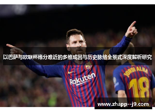 以巴萨与欧联杯缘分难近的多维成因与历史脉络全景式深度解析研究 以巴萨与欧联杯缘分难近的多维成因与历史脉络全景式深度解析研究