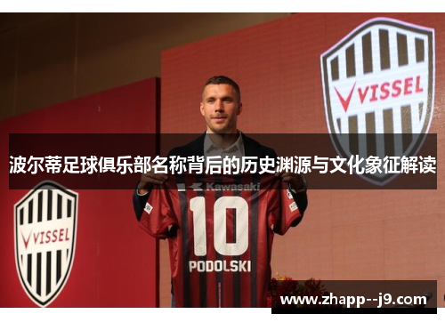 波尔蒂足球俱乐部名称背后的历史渊源与文化象征解读