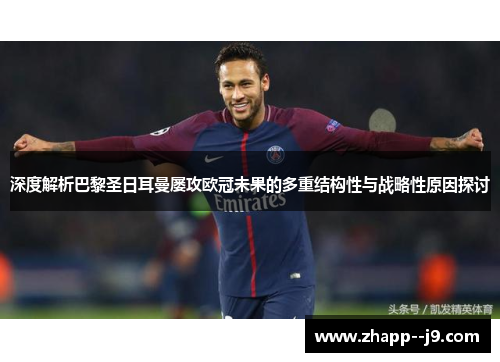 深度解析巴黎圣日耳曼屡攻欧冠未果的多重结构性与战略性原因探讨 深度解析巴黎圣日耳曼屡攻欧冠未果的多重结构性与战略性原因探讨