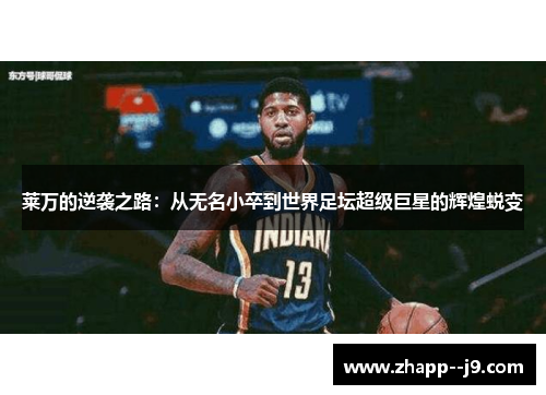 莱万的逆袭之路:从无名小卒到世界足坛超级巨星的辉煌蜕变 莱万的逆袭之路:从无名小卒到世界足坛超级巨星的辉煌蜕变