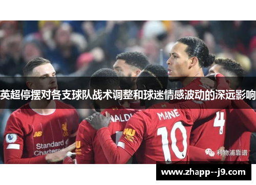 英超停摆对各支球队战术调整和球迷情感波动的深远影响 英超停摆对各支球队战术调整和球迷情感波动的深远影响