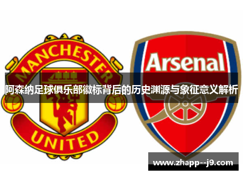 阿森纳足球俱乐部徽标背后的历史渊源与象征意义解析 阿森纳足球俱乐部徽标背后的历史渊源与象征意义解析