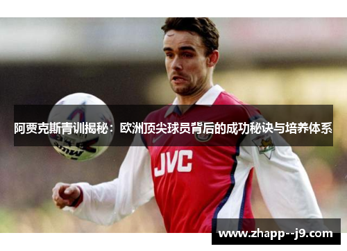 阿贾克斯青训揭秘:欧洲顶尖球员背后的成功秘诀与培养体系 阿贾克斯青训揭秘:欧洲顶尖球员背后的成功秘诀与培养体系