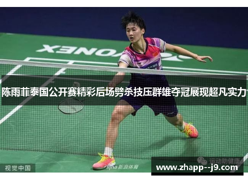 陈雨菲泰国公开赛精彩后场劈杀技压群雄夺冠展现超凡实力 陈雨菲泰国公开赛精彩后场劈杀技压群雄夺冠展现超凡实力