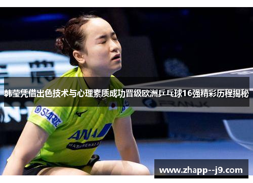 韩莹凭借出色技术与心理素质成功晋级欧洲乒乓球16强精彩历程揭秘