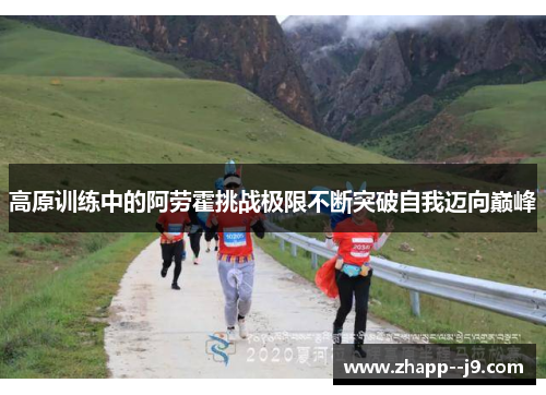 高原训练中的阿劳霍挑战极限不断突破自我迈向巅峰