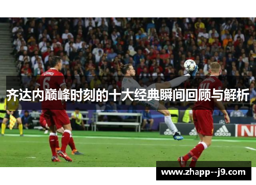 齐达内巅峰时刻的十大经典瞬间回顾与解析