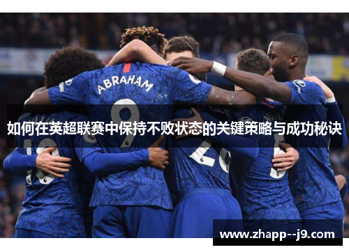 如何在英超联赛中保持不败状态的关键策略与成功秘诀