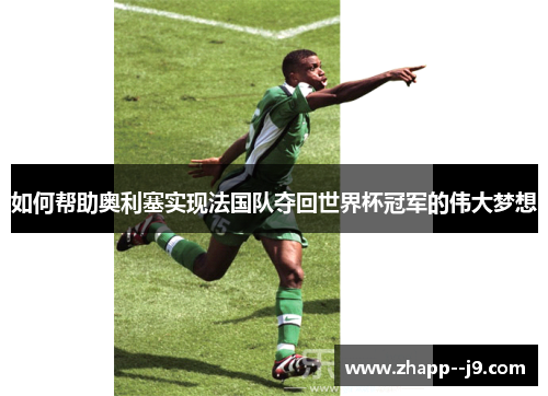 如何帮助奥利塞实现法国队夺回世界杯冠军的伟大梦想