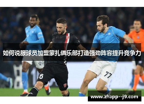 如何说服球员加盟蒙扎俱乐部打造强劲阵容提升竞争力