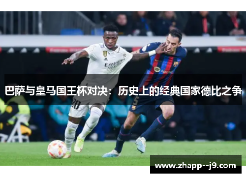 巴萨与皇马国王杯对决：历史上的经典国家德比之争