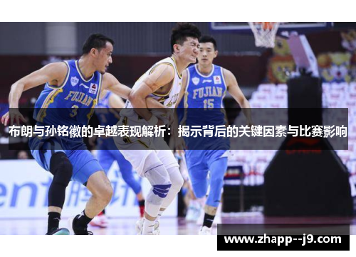 布朗与孙铭徽的卓越表现解析：揭示背后的关键因素与比赛影响