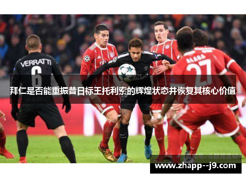 拜仁是否能重振昔日标王托利索的辉煌状态并恢复其核心价值 拜仁是否能重振昔日标王托利索的辉煌状态并恢复其核心价值