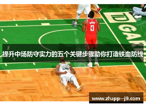 提升中场防守实力的五个关键步骤助你打造铁血防线 提升中场防守实力的五个关键步骤助你打造铁血防线