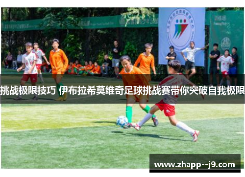 挑战极限技巧 伊布拉希莫维奇足球挑战赛带你突破自我极限