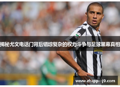 揭秘尤文电话门背后错综复杂的权力斗争与足球黑幕真相