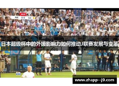 日本超级杯中的外援影响力如何推动J联赛发展与变革