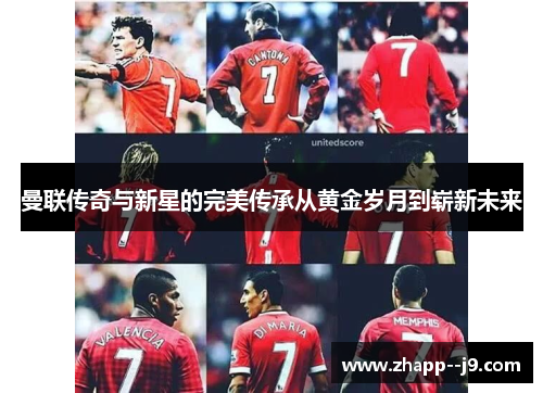 曼联传奇与新星的完美传承从黄金岁月到崭新未来 曼联传奇与新星的完美传承从黄金岁月到崭新未来
