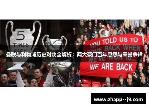 曼联与利物浦历史对决全解析：两大豪门百年恩怨与荣誉争锋