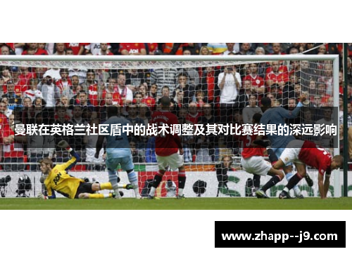 曼联在英格兰社区盾中的战术调整及其对比赛结果的深远影响