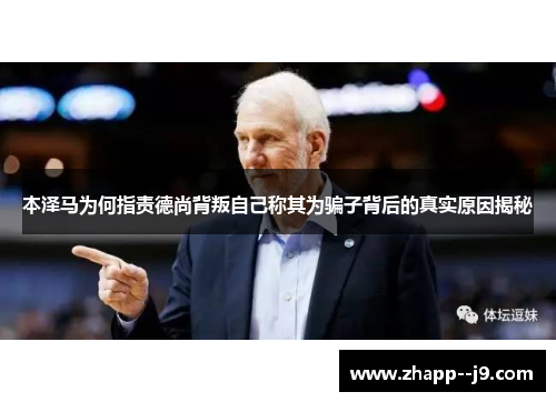 本泽马为何指责德尚背叛自己称其为骗子背后的真实原因揭秘