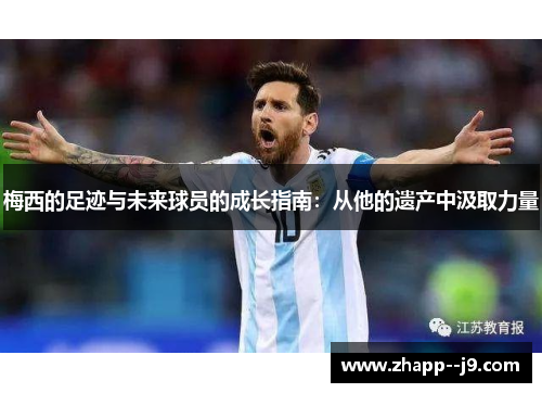 梅西的足迹与未来球员的成长指南：从他的遗产中汲取力量